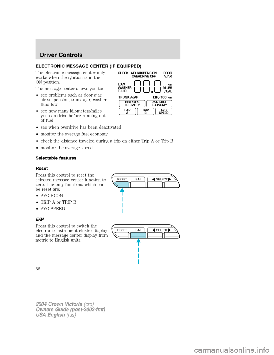 FORD CROWN VICTORIA 2004 2.G Repair Manual ELECTRONIC MESSAGE CENTER (IF EQUIPPED)
The electronic message center only
works when the ignition is in the
ON position.
The message center allows you to:
•see problems such as door ajar,
air suspe