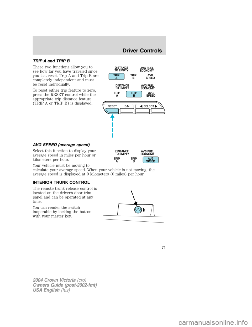 FORD CROWN VICTORIA 2004 2.G Manual PDF TRIP A and TRIP B
These two functions allow you to
see how far you have traveled since
you last reset. Trip A and Trip B are
completely independent and must
be reset individually.
To reset either trip FORD CROWN VICTORIA 2004 2.G Manual PDF TRIP A and TRIP B
These two functions allow you to
see how far you have traveled since
you last reset. Trip A and Trip B are
completely independent and must
be reset individually.
To reset either trip