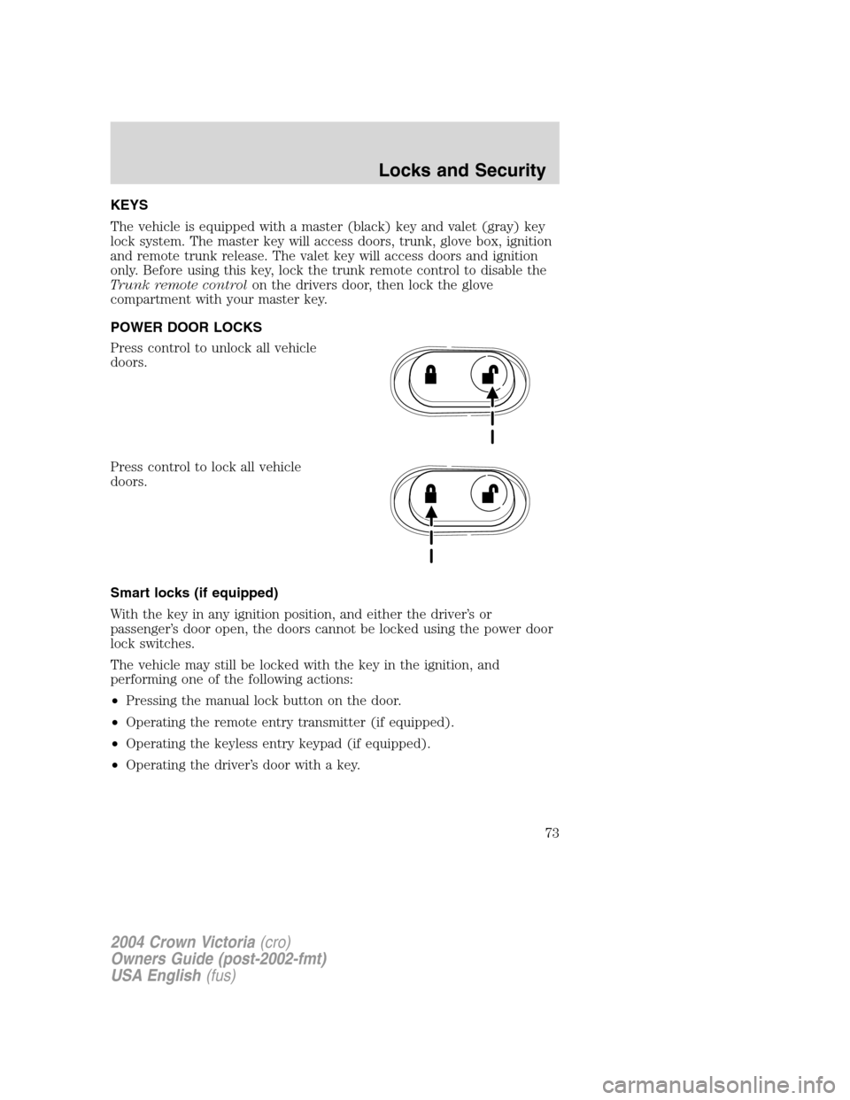 FORD CROWN VICTORIA 2004 2.G Manual PDF KEYS
The vehicle is equipped with a master (black) key and valet (gray) key
lock system. The master key will access doors, trunk, glove box, ignition
and remote trunk release. The valet key will acces FORD CROWN VICTORIA 2004 2.G Manual PDF KEYS
The vehicle is equipped with a master (black) key and valet (gray) key
lock system. The master key will access doors, trunk, glove box, ignition
and remote trunk release. The valet key will acces