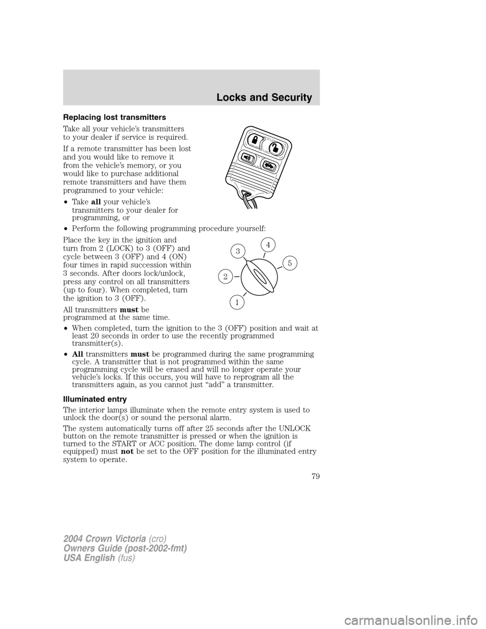 FORD CROWN VICTORIA 2004 2.G Manual PDF Replacing lost transmitters
Take all your vehicle’s transmitters
to your dealer if service is required.
If a remote transmitter has been lost
and you would like to remove it
from the vehicle’s mem FORD CROWN VICTORIA 2004 2.G Manual PDF Replacing lost transmitters
Take all your vehicle’s transmitters
to your dealer if service is required.
If a remote transmitter has been lost
and you would like to remove it
from the vehicle’s mem