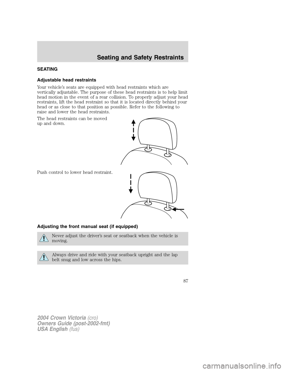 FORD CROWN VICTORIA 2004 2.G Manual Online SEATING
Adjustable head restraints
Your vehicle’s seats are equipped with head restraints which are
vertically adjustable. The purpose of these head restraints is to help limit
head motion in the ev FORD CROWN VICTORIA 2004 2.G Manual Online SEATING
Adjustable head restraints
Your vehicle’s seats are equipped with head restraints which are
vertically adjustable. The purpose of these head restraints is to help limit
head motion in the ev