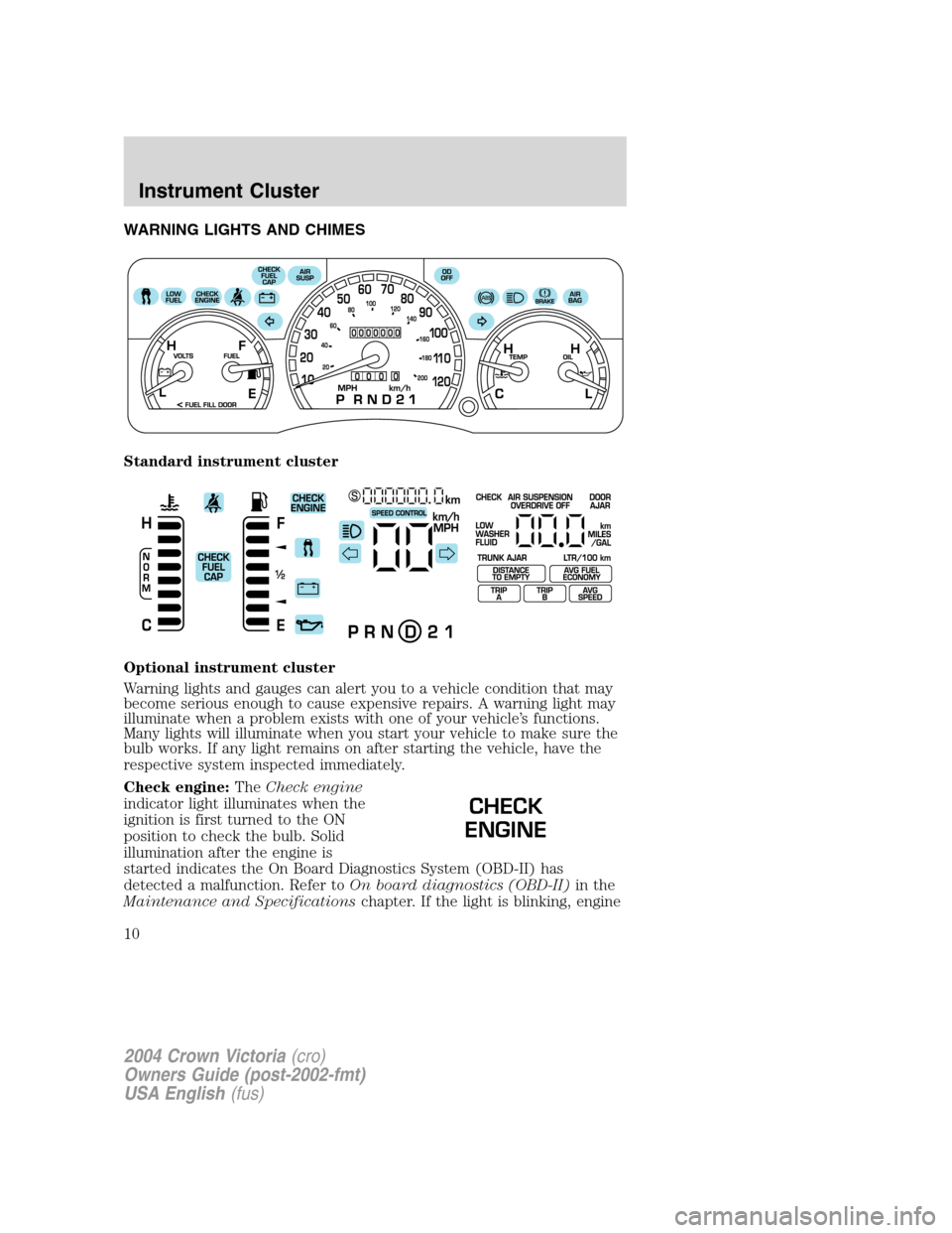 FORD CROWN VICTORIA 2004 2.G Owners Manual WARNING LIGHTS AND CHIMES
Standard instrument cluster
Optional instrument cluster
Warning lights and gauges can alert you to a vehicle condition that may
become serious enough to cause expensive repai FORD CROWN VICTORIA 2004 2.G Owners Manual WARNING LIGHTS AND CHIMES
Standard instrument cluster
Optional instrument cluster
Warning lights and gauges can alert you to a vehicle condition that may
become serious enough to cause expensive repai