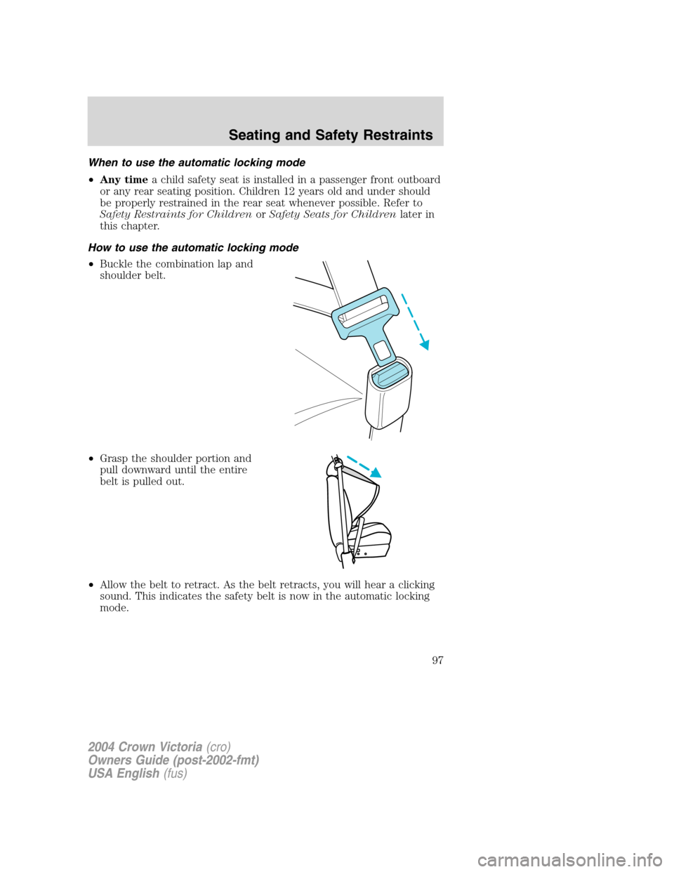 FORD CROWN VICTORIA 2004 2.G Owners Manual When to use the automatic locking mode
•Any timea child safety seat is installed in a passenger front outboard
or any rear seating position. Children 12 years old and under should
be properly restra FORD CROWN VICTORIA 2004 2.G Owners Manual When to use the automatic locking mode
•Any timea child safety seat is installed in a passenger front outboard
or any rear seating position. Children 12 years old and under should
be properly restra
