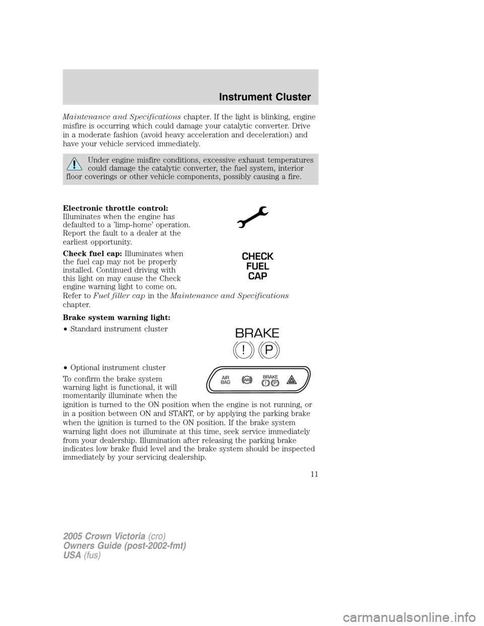 FORD CROWN VICTORIA 2005 2.G User Guide Maintenance and Specificationschapter. If the light is blinking, engine
misfire is occurring which could damage your catalytic converter. Drive
in a moderate fashion (avoid heavy acceleration and dece