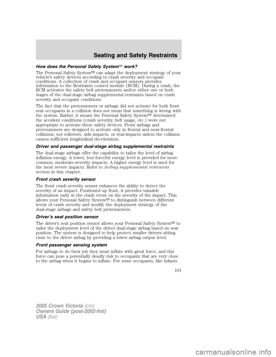 FORD CROWN VICTORIA 2005 2.G Owners Manual How does the Personal Safety Systemwork?
The Personal Safety Systemcan adapt the deployment strategy of your
vehicle’s safety devices according to crash severity and occupant
conditions. A collect