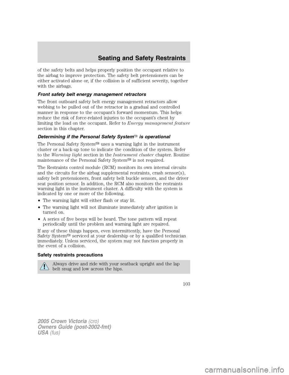 FORD CROWN VICTORIA 2005 2.G Owners Manual of the safety belts and helps properly position the occupant relative to
the airbag to improve protection. The safety belt pretensioners can be
either activated alone or, if the collision is of suffic