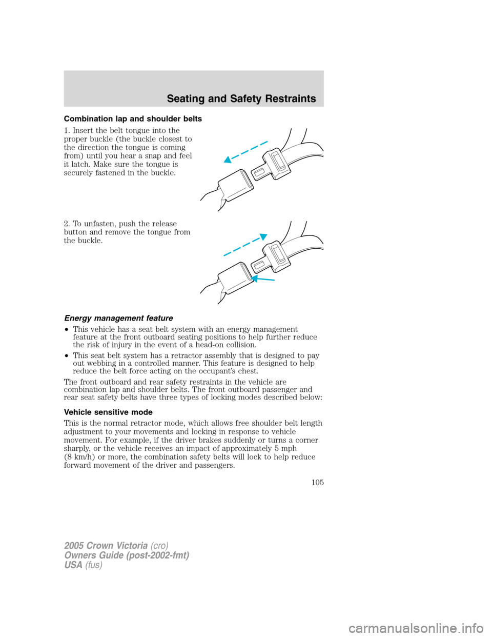 FORD CROWN VICTORIA 2005 2.G Owners Manual Combination lap and shoulder belts
1. Insert the belt tongue into the
proper buckle (the buckle closest to
the direction the tongue is coming
from) until you hear a snap and feel
it latch. Make sure t