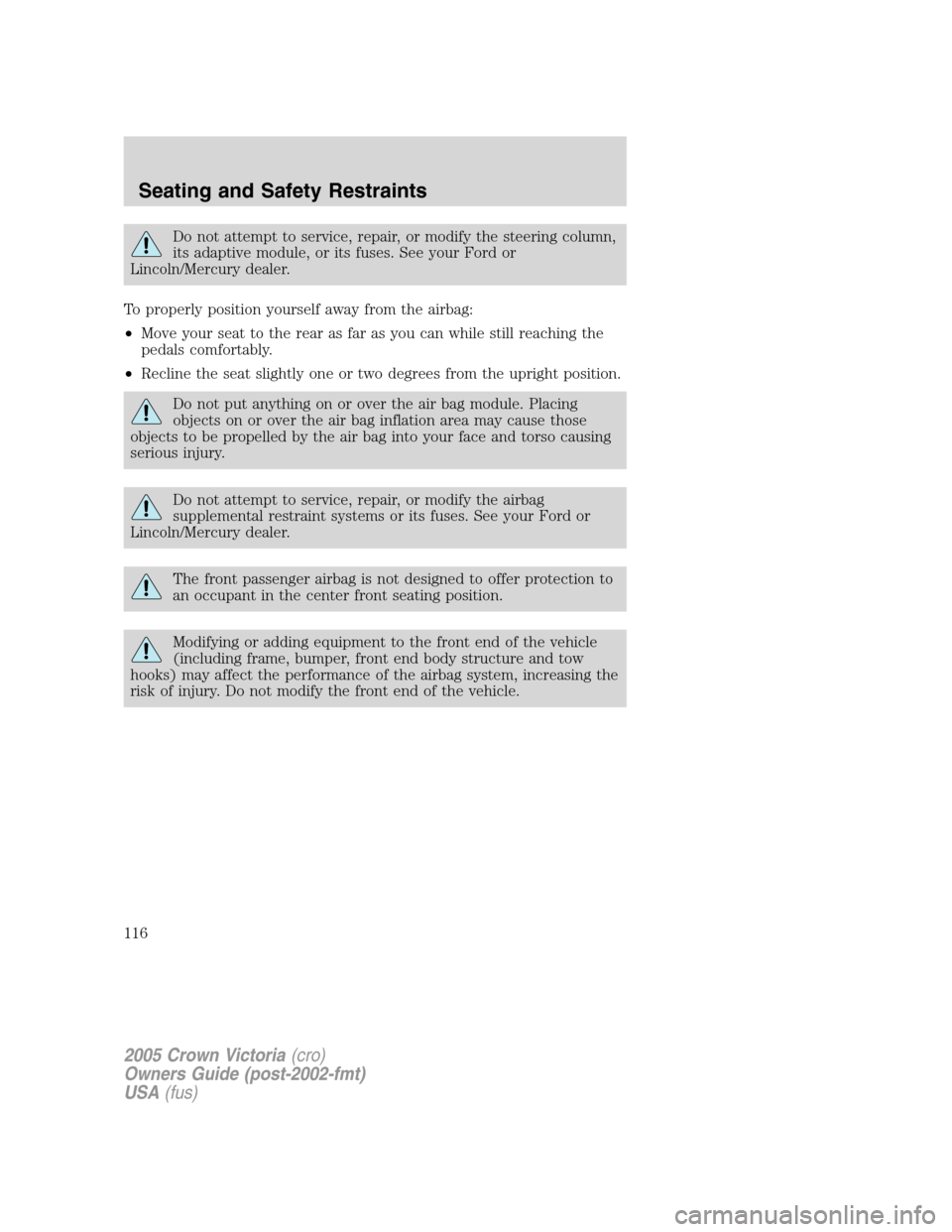 FORD CROWN VICTORIA 2005 2.G Owners Manual Do not attempt to service, repair, or modify the steering column,
its adaptive module, or its fuses. See your Ford or
Lincoln/Mercury dealer.
To properly position yourself away from the airbag:
•Mov