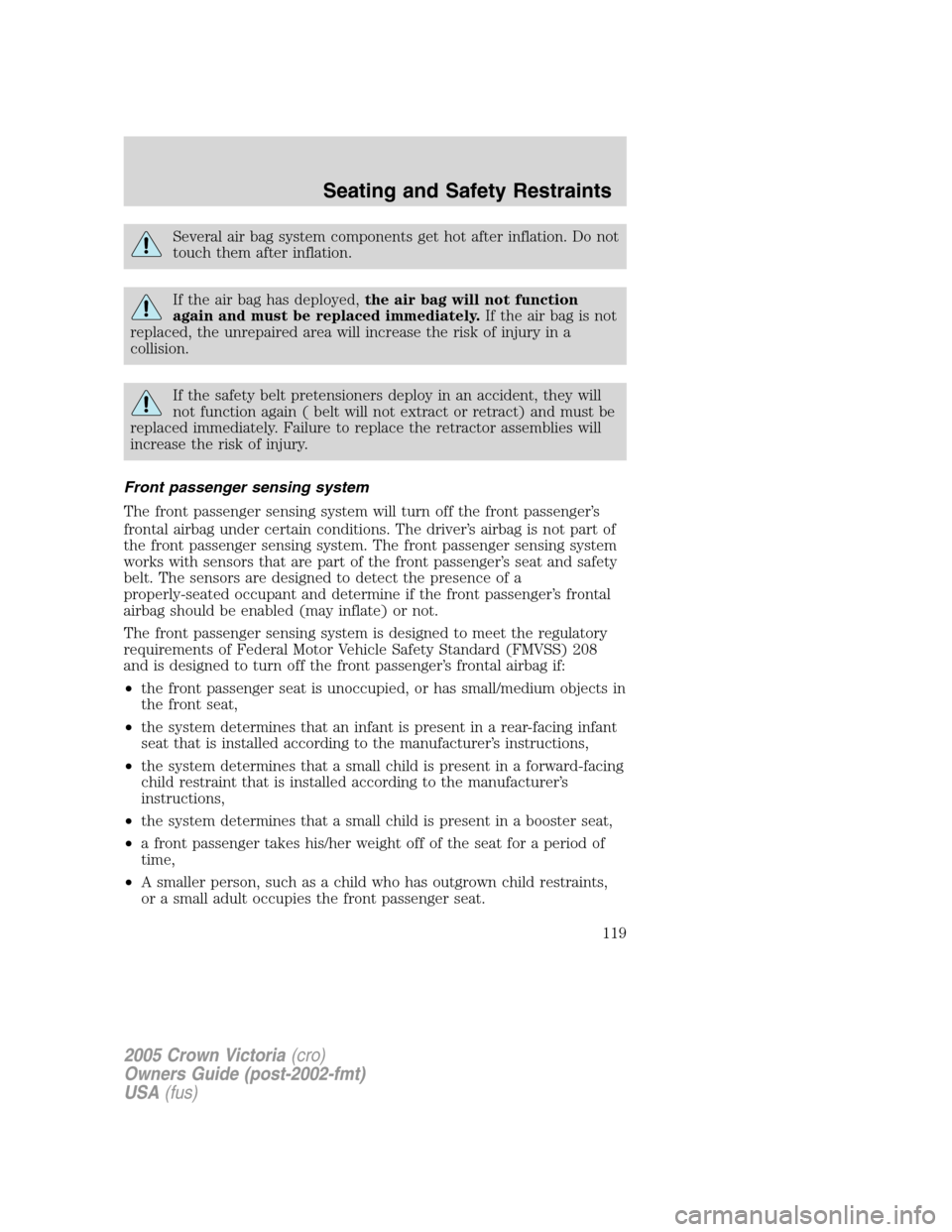 FORD CROWN VICTORIA 2005 2.G Owners Manual Several air bag system components get hot after inflation. Do not
touch them after inflation.
If the air bag has deployed,the air bag will not function
again and must be replaced immediately.If the ai FORD CROWN VICTORIA 2005 2.G Owners Manual Several air bag system components get hot after inflation. Do not
touch them after inflation.
If the air bag has deployed,the air bag will not function
again and must be replaced immediately.If the ai