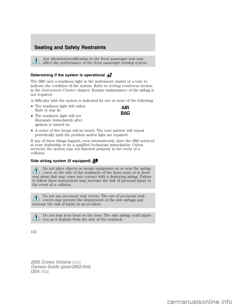 FORD CROWN VICTORIA 2005 2.G Owners Manual Any alteration/modification to the front passenger seat may
affect the performance of the front passenger sensing system.
Determining if the system is operational
The SRS uses a readiness light in the FORD CROWN VICTORIA 2005 2.G Owners Manual Any alteration/modification to the front passenger seat may
affect the performance of the front passenger sensing system.
Determining if the system is operational
The SRS uses a readiness light in the