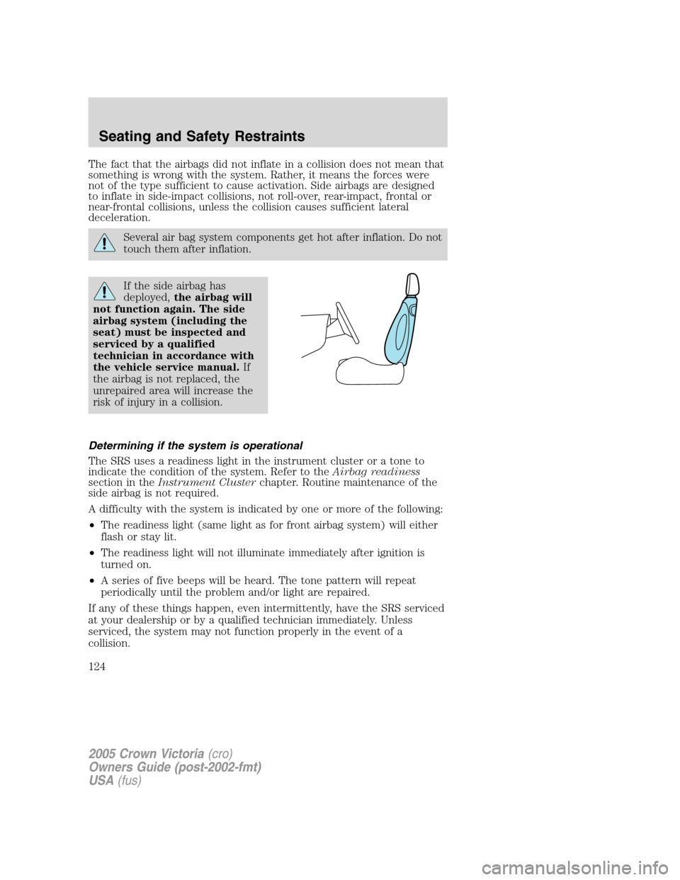 FORD CROWN VICTORIA 2005 2.G Owners Manual The fact that the airbags did not inflate in a collision does not mean that
something is wrong with the system. Rather, it means the forces were
not of the type sufficient to cause activation. Side ai FORD CROWN VICTORIA 2005 2.G Owners Manual The fact that the airbags did not inflate in a collision does not mean that
something is wrong with the system. Rather, it means the forces were
not of the type sufficient to cause activation. Side ai