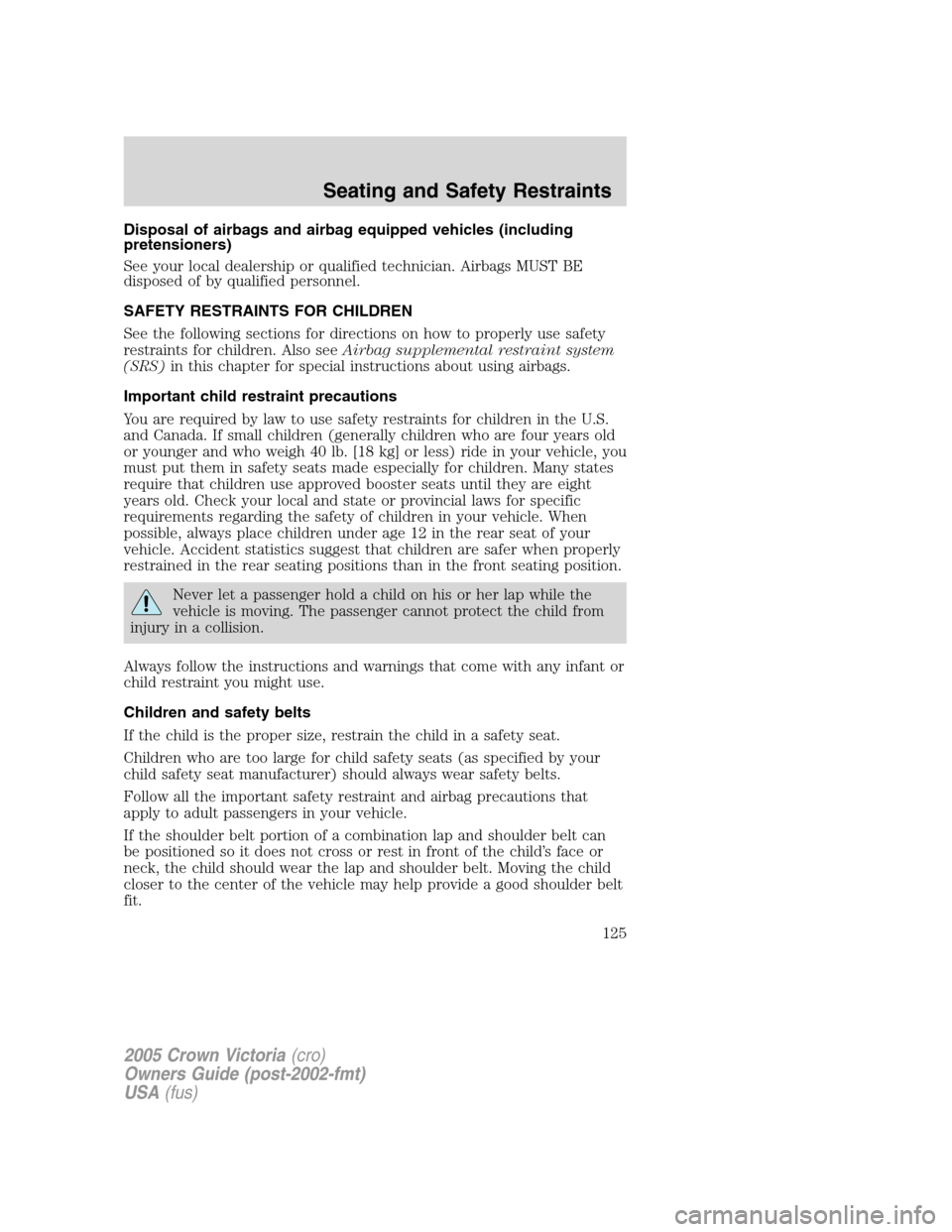 FORD CROWN VICTORIA 2005 2.G Owners Manual Disposal of airbags and airbag equipped vehicles (including
pretensioners)
See your local dealership or qualified technician. Airbags MUST BE
disposed of by qualified personnel.
SAFETY RESTRAINTS FOR FORD CROWN VICTORIA 2005 2.G Owners Manual Disposal of airbags and airbag equipped vehicles (including
pretensioners)
See your local dealership or qualified technician. Airbags MUST BE
disposed of by qualified personnel.
SAFETY RESTRAINTS FOR