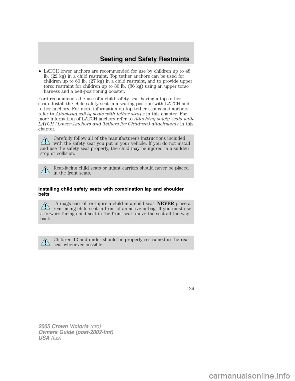 FORD CROWN VICTORIA 2005 2.G Owners Manual •LATCH lower anchors are recommended for use by children up to 48
lb. (22 kg) in a child restraint. Top tether anchors can be used for
children up to 60 lb. (27 kg) in a child restraint, and to prov FORD CROWN VICTORIA 2005 2.G Owners Manual •LATCH lower anchors are recommended for use by children up to 48
lb. (22 kg) in a child restraint. Top tether anchors can be used for
children up to 60 lb. (27 kg) in a child restraint, and to prov