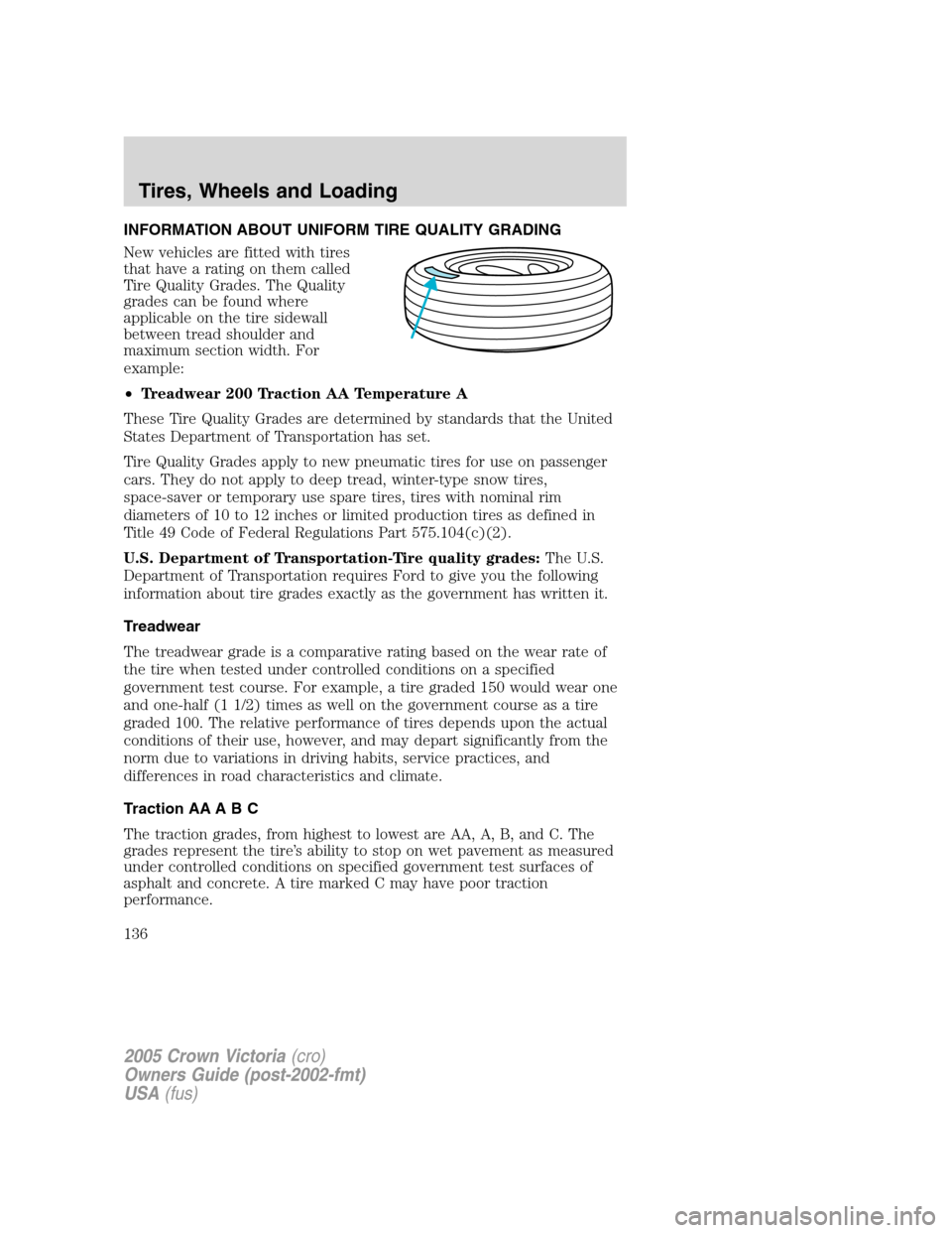 FORD CROWN VICTORIA 2005 2.G Owners Manual INFORMATION ABOUT UNIFORM TIRE QUALITY GRADING
New vehicles are fitted with tires
that have a rating on them called
Tire Quality Grades. The Quality
grades can be found where
applicable on the tire si FORD CROWN VICTORIA 2005 2.G Owners Manual INFORMATION ABOUT UNIFORM TIRE QUALITY GRADING
New vehicles are fitted with tires
that have a rating on them called
Tire Quality Grades. The Quality
grades can be found where
applicable on the tire si