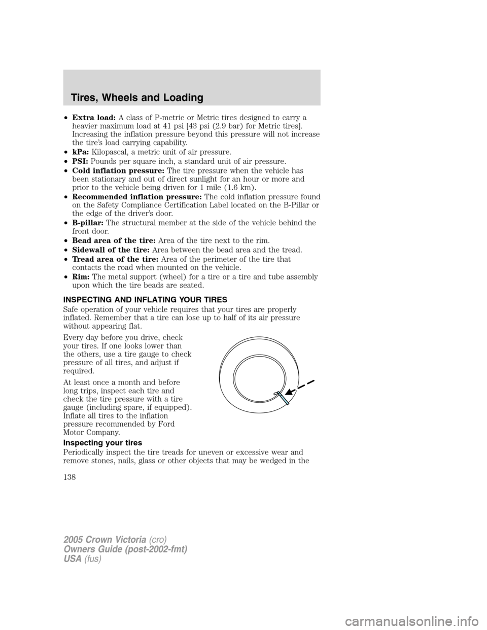 FORD CROWN VICTORIA 2005 2.G Owners Manual •Extra load:A class of P-metric or Metric tires designed to carry a
heavier maximum load at 41 psi [43 psi (2.9 bar) for Metric tires].
Increasing the inflation pressure beyond this pressure will no