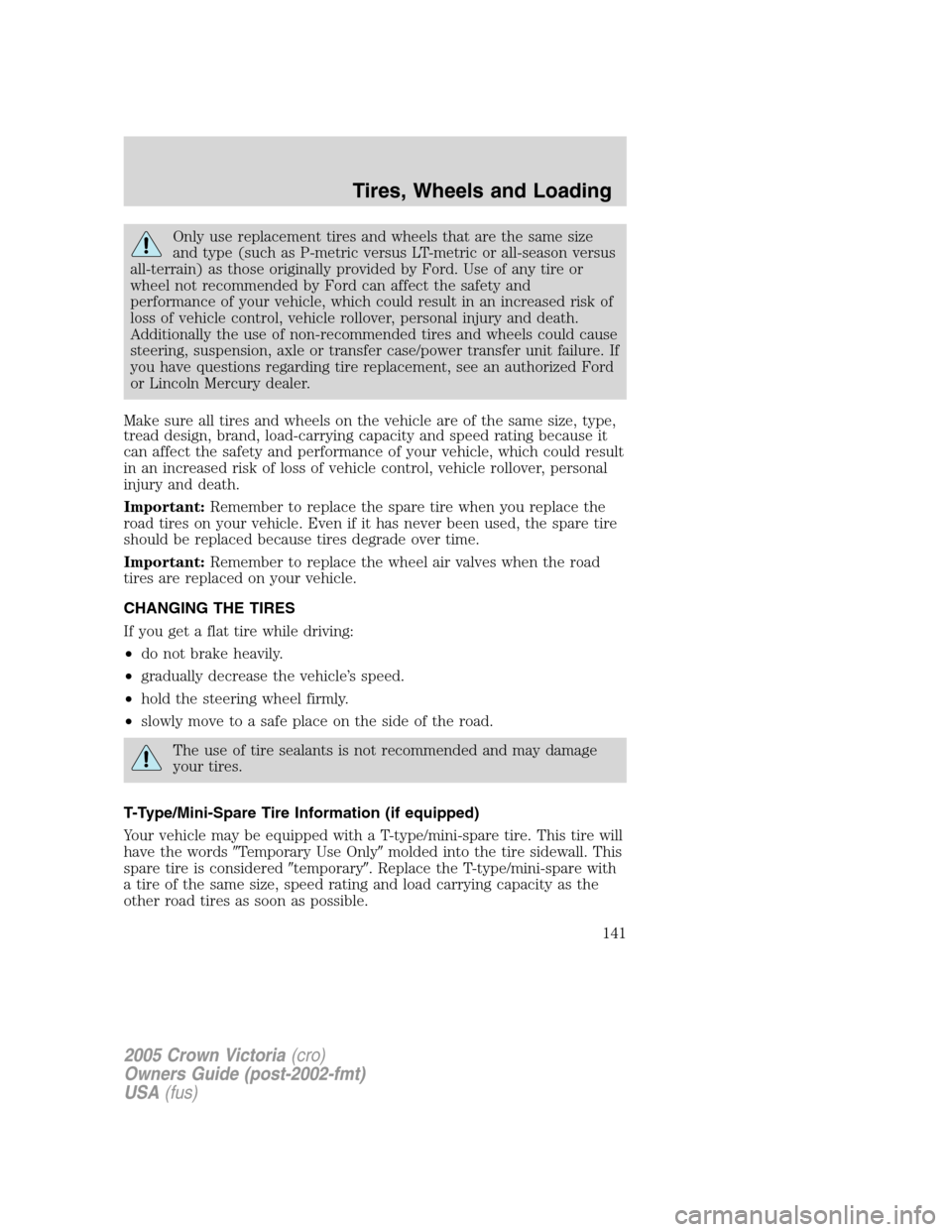 FORD CROWN VICTORIA 2005 2.G Owners Manual Only use replacement tires and wheels that are the same size
and type (such as P-metric versus LT-metric or all-season versus
all-terrain) as those originally provided by Ford. Use of any tire or
whee