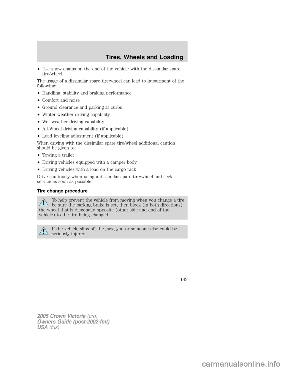 FORD CROWN VICTORIA 2005 2.G Owners Manual •Use snow chains on the end of the vehicle with the dissimilar spare
tire/wheel
The usage of a dissimilar spare tire/wheel can lead to impairment of the
following:
•Handling, stability and braking
