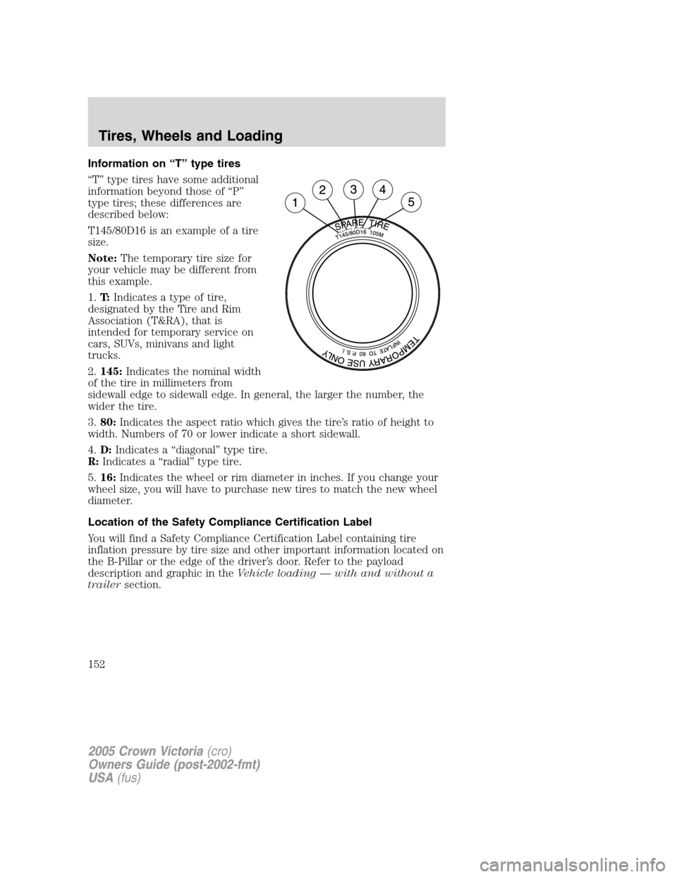 FORD CROWN VICTORIA 2005 2.G Owners Manual Information on “T” type tires
“T” type tires have some additional
information beyond those of “P”
type tires; these differences are
described below:
T145/80D16 is an example of a tire
size