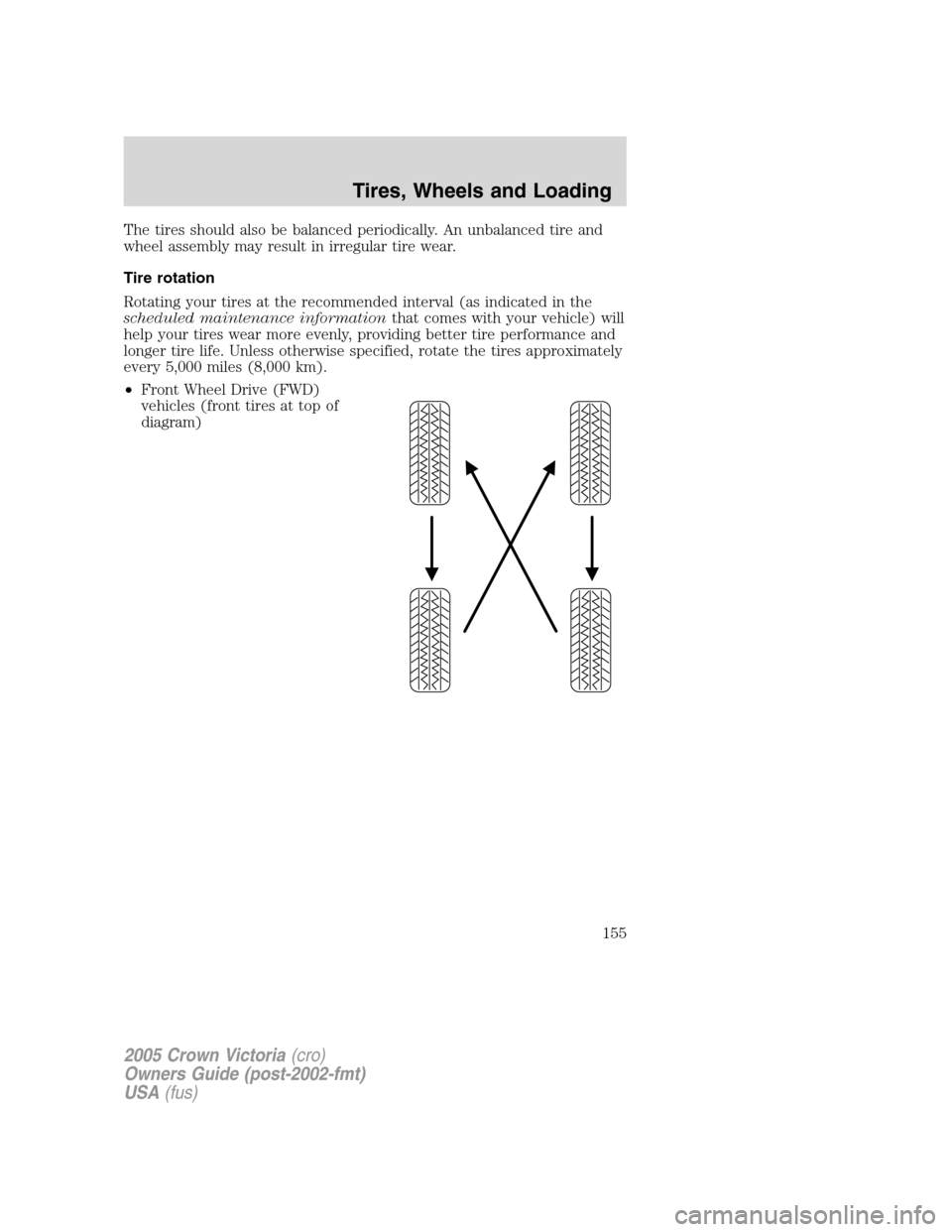 FORD CROWN VICTORIA 2005 2.G Owners Manual The tires should also be balanced periodically. An unbalanced tire and
wheel assembly may result in irregular tire wear.
Tire rotation
Rotating your tires at the recommended interval (as indicated in 