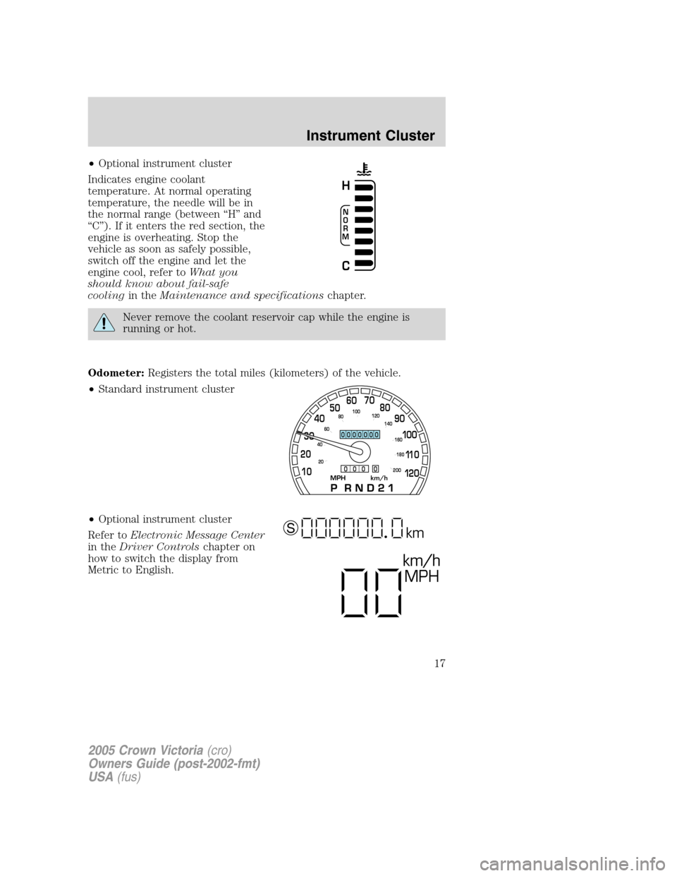 FORD CROWN VICTORIA 2005 2.G Owners Manual •Optional instrument cluster
Indicates engine coolant
temperature. At normal operating
temperature, the needle will be in
the normal range (between “H” and
“C”). If it enters the red section