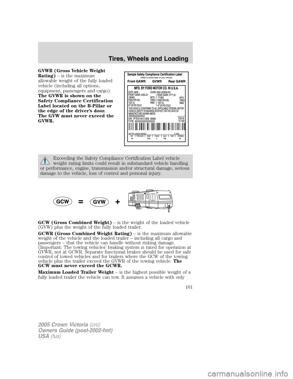 FORD CROWN VICTORIA 2005 2.G Owners Manual GVWR (Gross Vehicle Weight
Rating)– is the maximum
allowable weight of the fully loaded
vehicle (including all options,
equipment, passengers and cargo).
The GVWR is shown on the
Safety Compliance C