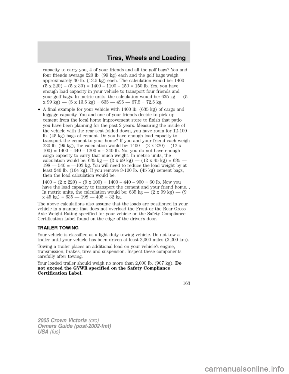 FORD CROWN VICTORIA 2005 2.G Owners Manual capacity to carry you, 4 of your friends and all the golf bags? You and
four friends average 220 lb. (99 kg) each and the golf bags weigh
approximately 30 lb. (13.5 kg) each. The calculation would be: