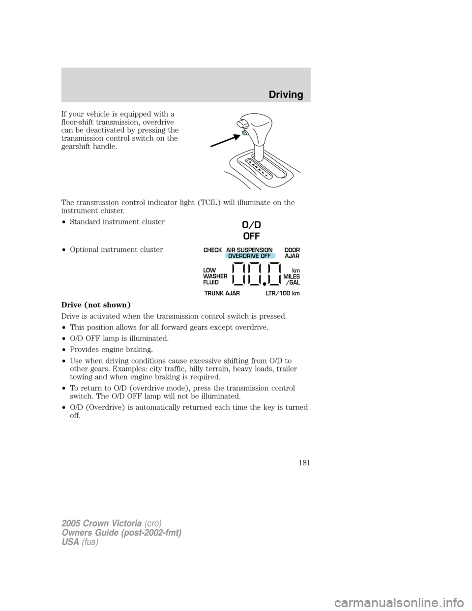 FORD CROWN VICTORIA 2005 2.G Owners Manual If your vehicle is equipped with a
floor-shift transmission, overdrive
can be deactivated by pressing the
transmission control switch on the
gearshift handle.
The transmission control indicator light 