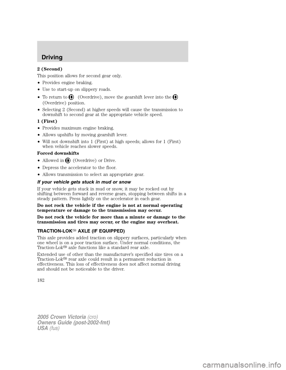 FORD CROWN VICTORIA 2005 2.G Owners Manual 2 (Second)
This position allows for second gear only.
•Provides engine braking.
•Use to start-up on slippery roads.
•To return to
(Overdrive), move the gearshift lever into the
(Overdrive) posit