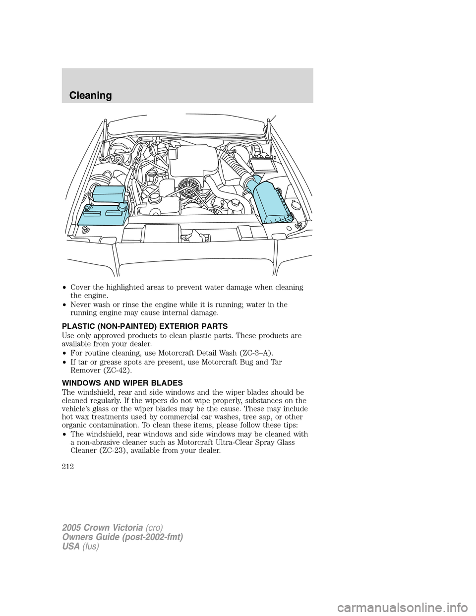 FORD CROWN VICTORIA 2005 2.G Owners Manual •Cover the highlighted areas to prevent water damage when cleaning
the engine.
•Never wash or rinse the engine while it is running; water in the
running engine may cause internal damage.
PLASTIC (