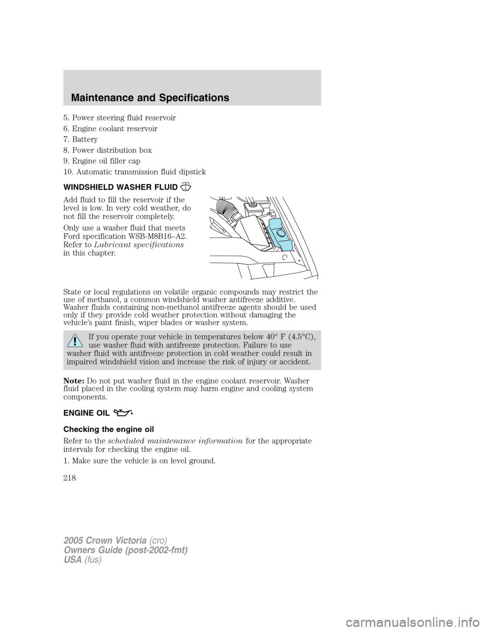 FORD CROWN VICTORIA 2005 2.G Owners Manual 5. Power steering fluid reservoir
6. Engine coolant reservoir
7. Battery
8. Power distribution box
9. Engine oil filler cap
10. Automatic transmission fluid dipstick
WINDSHIELD WASHER FLUID
Add fluid 