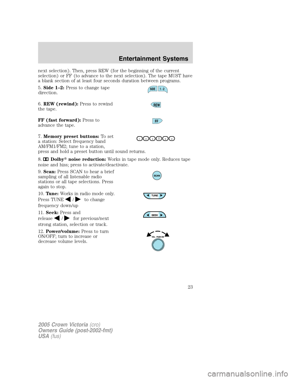 FORD CROWN VICTORIA 2005 2.G Owners Manual next selection). Then, press REW (for the beginning of the current
selection) or FF (to advance to the next selection). The tape MUST have
a blank section of at least four seconds duration between pro