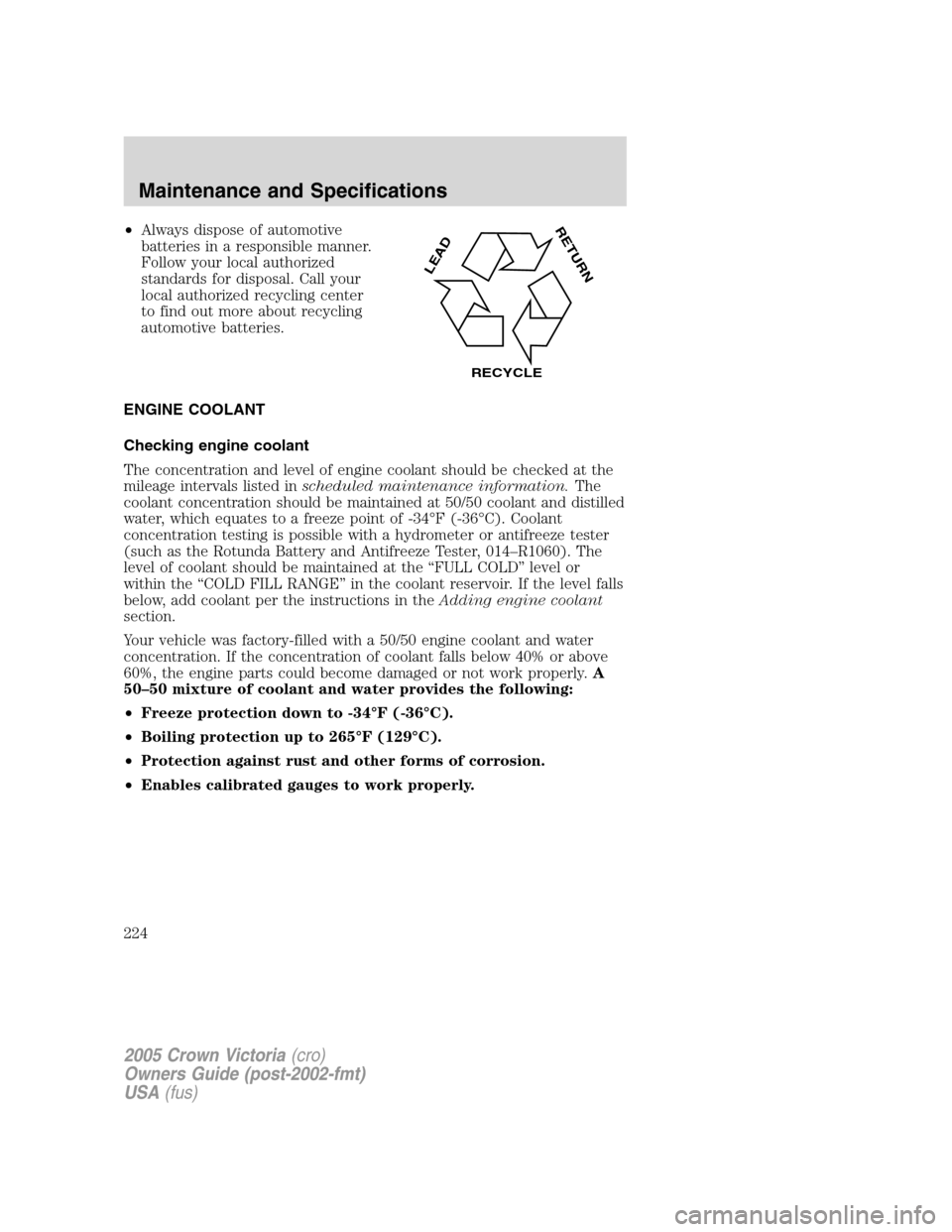 FORD CROWN VICTORIA 2005 2.G Owners Manual •Always dispose of automotive
batteries in a responsible manner.
Follow your local authorized
standards for disposal. Call your
local authorized recycling center
to find out more about recycling
aut