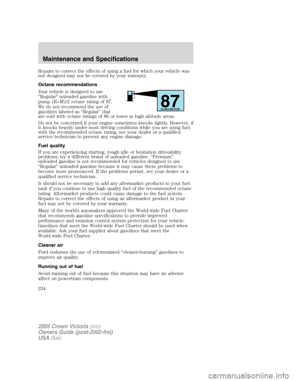 FORD CROWN VICTORIA 2005 2.G Owners Manual Repairs to correct the effects of using a fuel for which your vehicle was
not designed may not be covered by your warranty.
Octane recommendations
Your vehicle is designed to use
“Regular” unleade FORD CROWN VICTORIA 2005 2.G Owners Manual Repairs to correct the effects of using a fuel for which your vehicle was
not designed may not be covered by your warranty.
Octane recommendations
Your vehicle is designed to use
“Regular” unleade