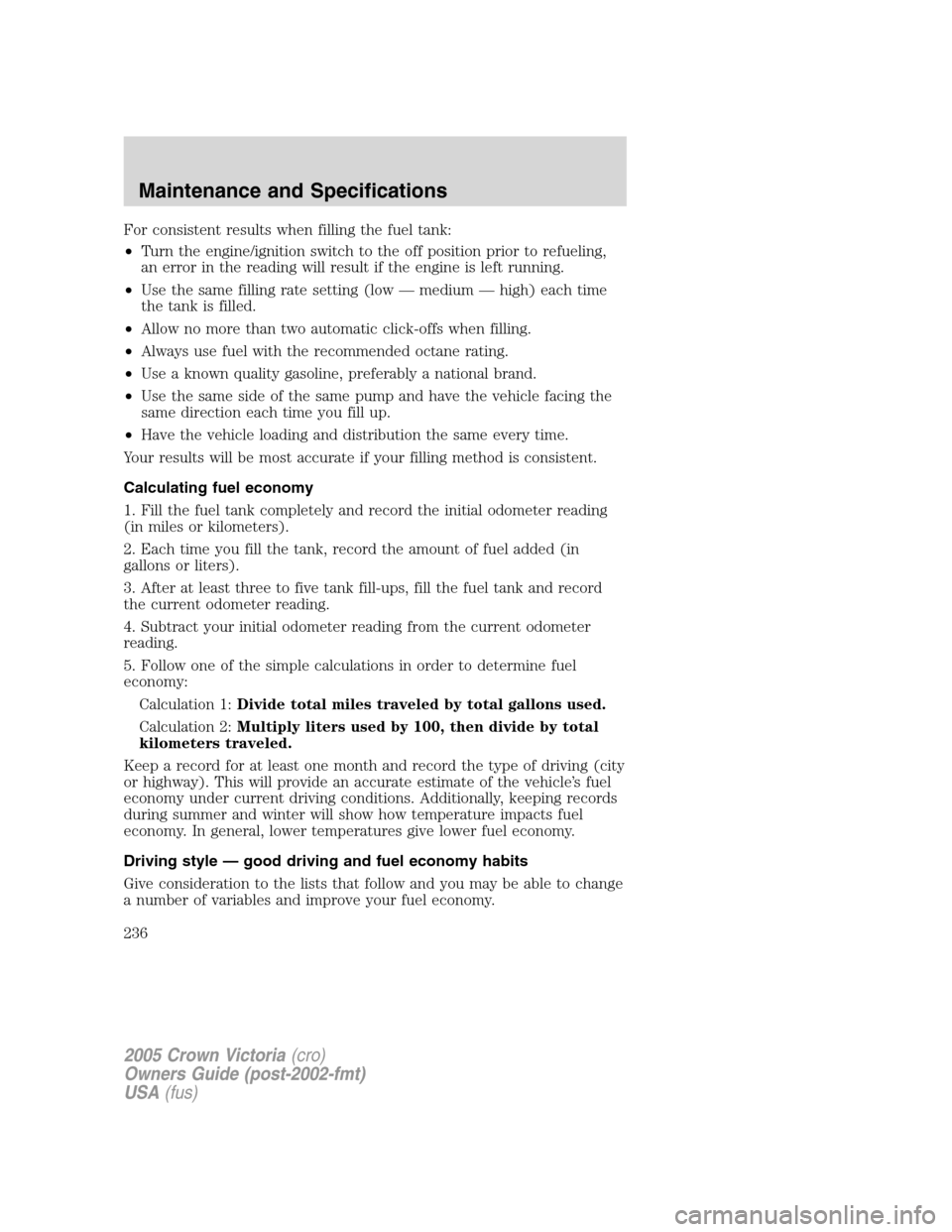 FORD CROWN VICTORIA 2005 2.G Owners Manual For consistent results when filling the fuel tank:
•Turn the engine/ignition switch to the off position prior to refueling,
an error in the reading will result if the engine is left running.
•Use FORD CROWN VICTORIA 2005 2.G Owners Manual For consistent results when filling the fuel tank:
•Turn the engine/ignition switch to the off position prior to refueling,
an error in the reading will result if the engine is left running.
•Use