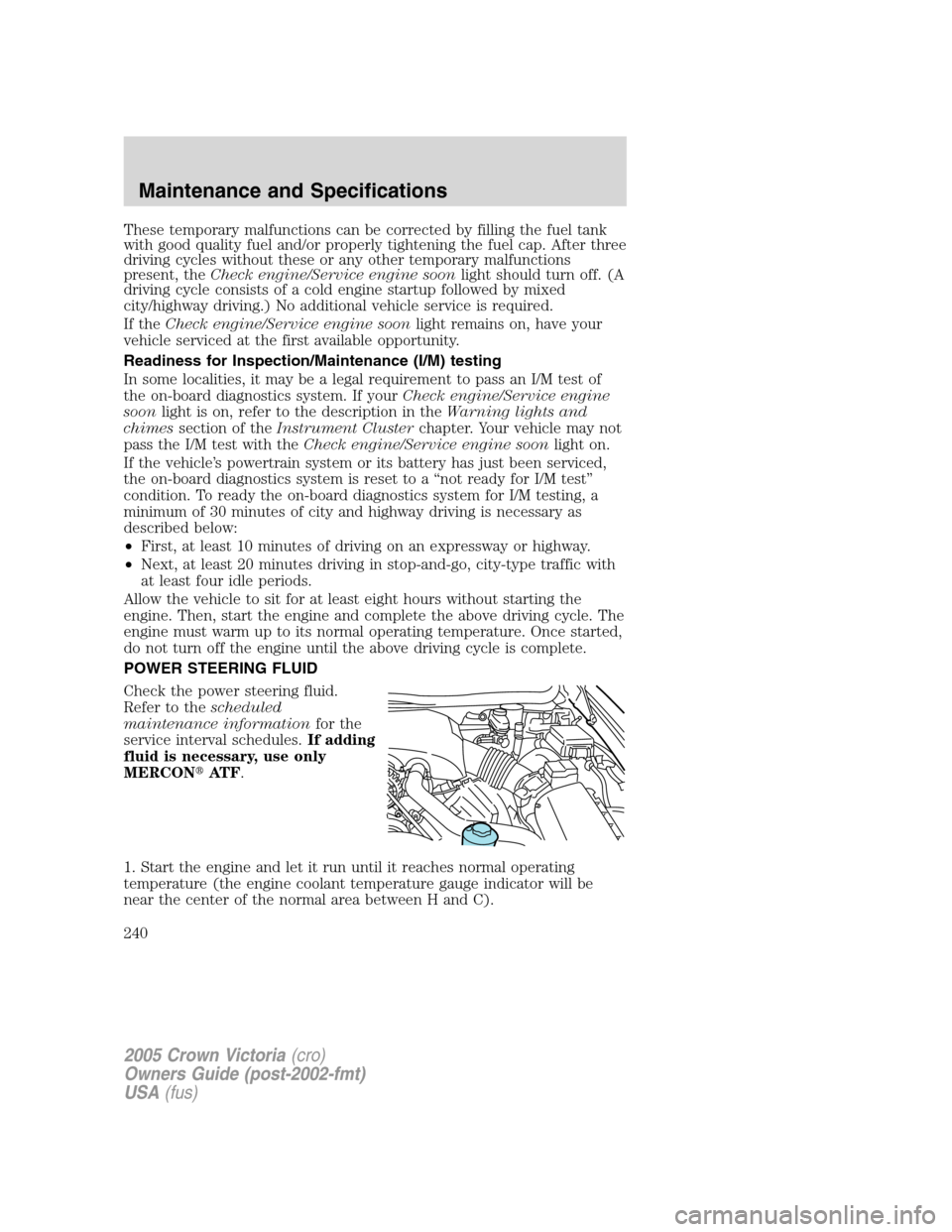FORD CROWN VICTORIA 2005 2.G Owners Manual These temporary malfunctions can be corrected by filling the fuel tank
with good quality fuel and/or properly tightening the fuel cap. After three
driving cycles without these or any other temporary m FORD CROWN VICTORIA 2005 2.G Owners Manual These temporary malfunctions can be corrected by filling the fuel tank
with good quality fuel and/or properly tightening the fuel cap. After three
driving cycles without these or any other temporary m