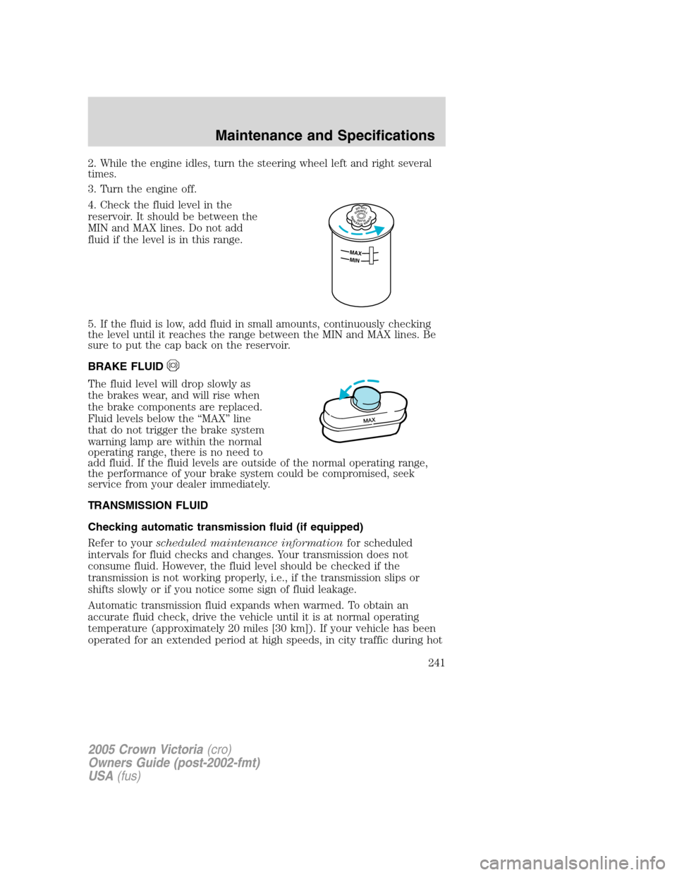 FORD CROWN VICTORIA 2005 2.G Owners Manual 2. While the engine idles, turn the steering wheel left and right several
times.
3. Turn the engine off.
4. Check the fluid level in the
reservoir. It should be between the
MIN and MAX lines. Do not a FORD CROWN VICTORIA 2005 2.G Owners Manual 2. While the engine idles, turn the steering wheel left and right several
times.
3. Turn the engine off.
4. Check the fluid level in the
reservoir. It should be between the
MIN and MAX lines. Do not a