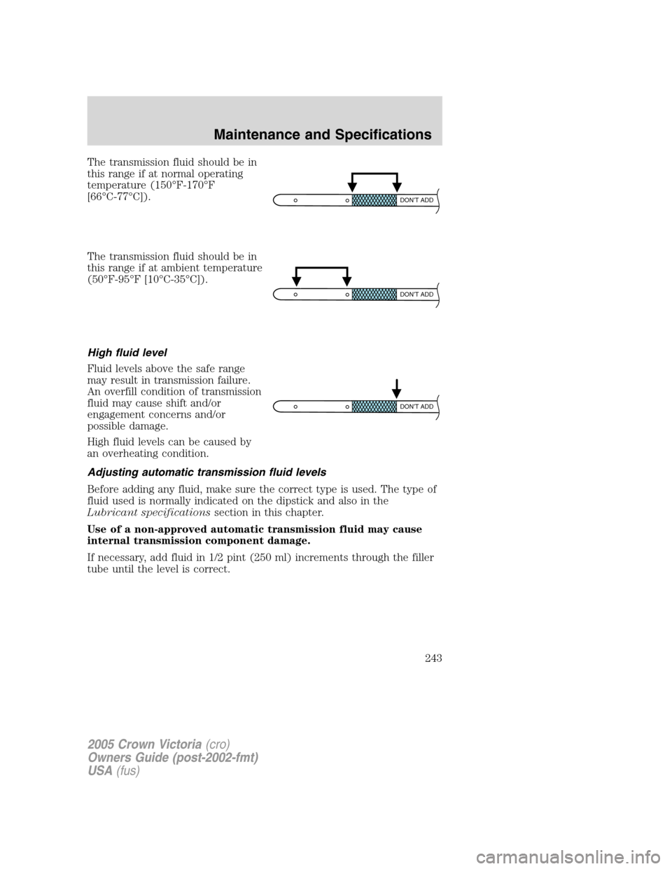 FORD CROWN VICTORIA 2005 2.G Owners Manual The transmission fluid should be in
this range if at normal operating
temperature (150°F-170°F
[66°C-77°C]).
The transmission fluid should be in
this range if at ambient temperature
(50°F-95°F [