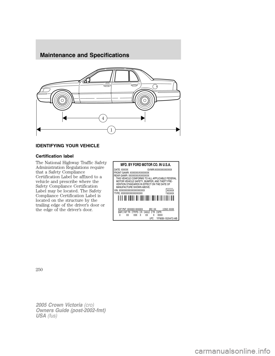 FORD CROWN VICTORIA 2005 2.G Owners Manual IDENTIFYING YOUR VEHICLE
Certification label
The National Highway Traffic Safety
Administration Regulations require
that a Safety Compliance
Certification Label be affixed to a
vehicle and prescribe w FORD CROWN VICTORIA 2005 2.G Owners Manual IDENTIFYING YOUR VEHICLE
Certification label
The National Highway Traffic Safety
Administration Regulations require
that a Safety Compliance
Certification Label be affixed to a
vehicle and prescribe w