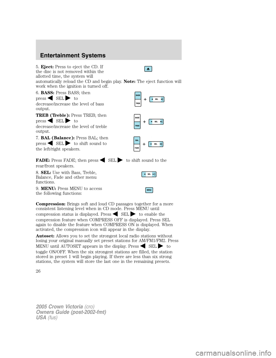 FORD CROWN VICTORIA 2005 2.G Owners Manual 5.Eject:Press to eject the CD. If
the disc is not removed within the
allotted time, the system will
automatically reload the CD and begin play.Note:The eject function will
work when the ignition is tu FORD CROWN VICTORIA 2005 2.G Owners Manual 5.Eject:Press to eject the CD. If
the disc is not removed within the
allotted time, the system will
automatically reload the CD and begin play.Note:The eject function will
work when the ignition is tu