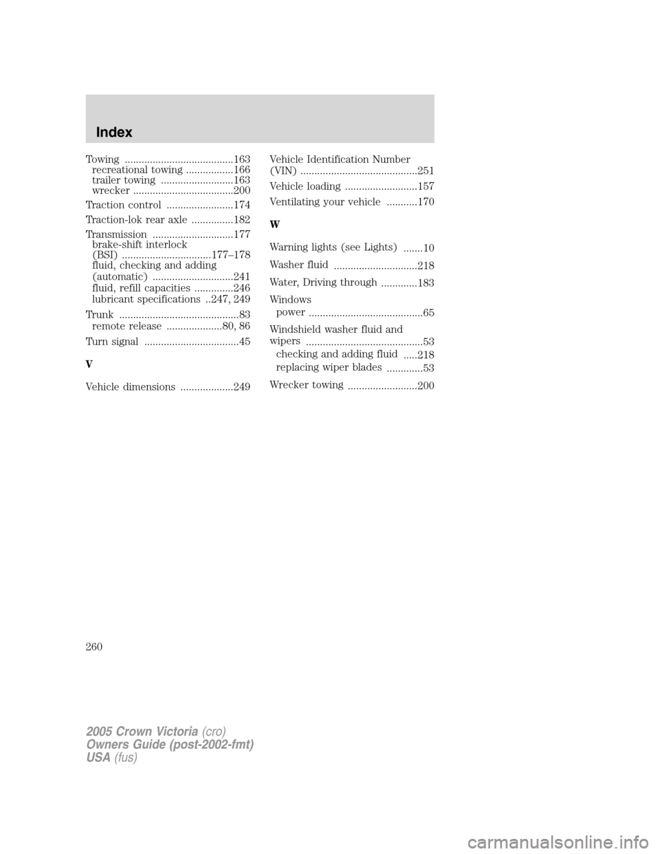 FORD CROWN VICTORIA 2005 2.G User Guide Towing .......................................163
recreational towing .................166
trailer towing ..........................163
wrecker ....................................200
Traction control