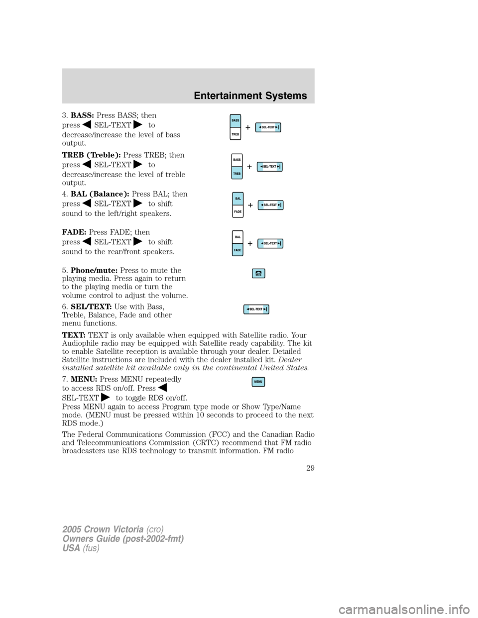 FORD CROWN VICTORIA 2005 2.G Owners Manual 3.BASS:Press BASS; then
press
SEL-TEXTto
decrease/increase the level of bass
output.
TREB (Treble):Press TREB; then
press
SEL-TEXTto
decrease/increase the level of treble
output.
4.BAL (Balance):Press FORD CROWN VICTORIA 2005 2.G Owners Manual 3.BASS:Press BASS; then
press
SEL-TEXTto
decrease/increase the level of bass
output.
TREB (Treble):Press TREB; then
press
SEL-TEXTto
decrease/increase the level of treble
output.
4.BAL (Balance):Press