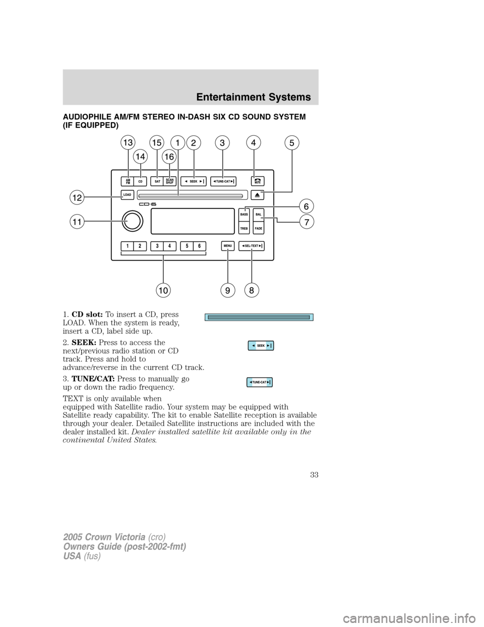 FORD CROWN VICTORIA 2005 2.G Owners Guide AUDIOPHILE AM/FM STEREO IN-DASH SIX CD SOUND SYSTEM
(IF EQUIPPED)
1.CD slot:To insert a CD, press
LOAD. When the system is ready,
insert a CD, label side up.
2.SEEK:Press to access the
next/previous r