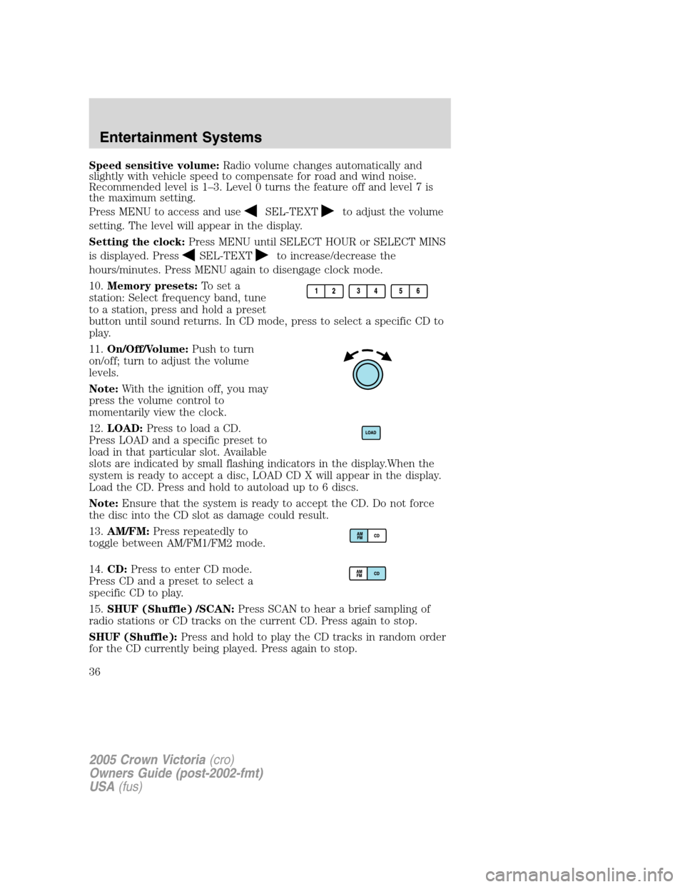 FORD CROWN VICTORIA 2005 2.G Owners Guide Speed sensitive volume:Radio volume changes automatically and
slightly with vehicle speed to compensate for road and wind noise.
Recommended level is 1–3. Level 0 turns the feature off and level 7 i