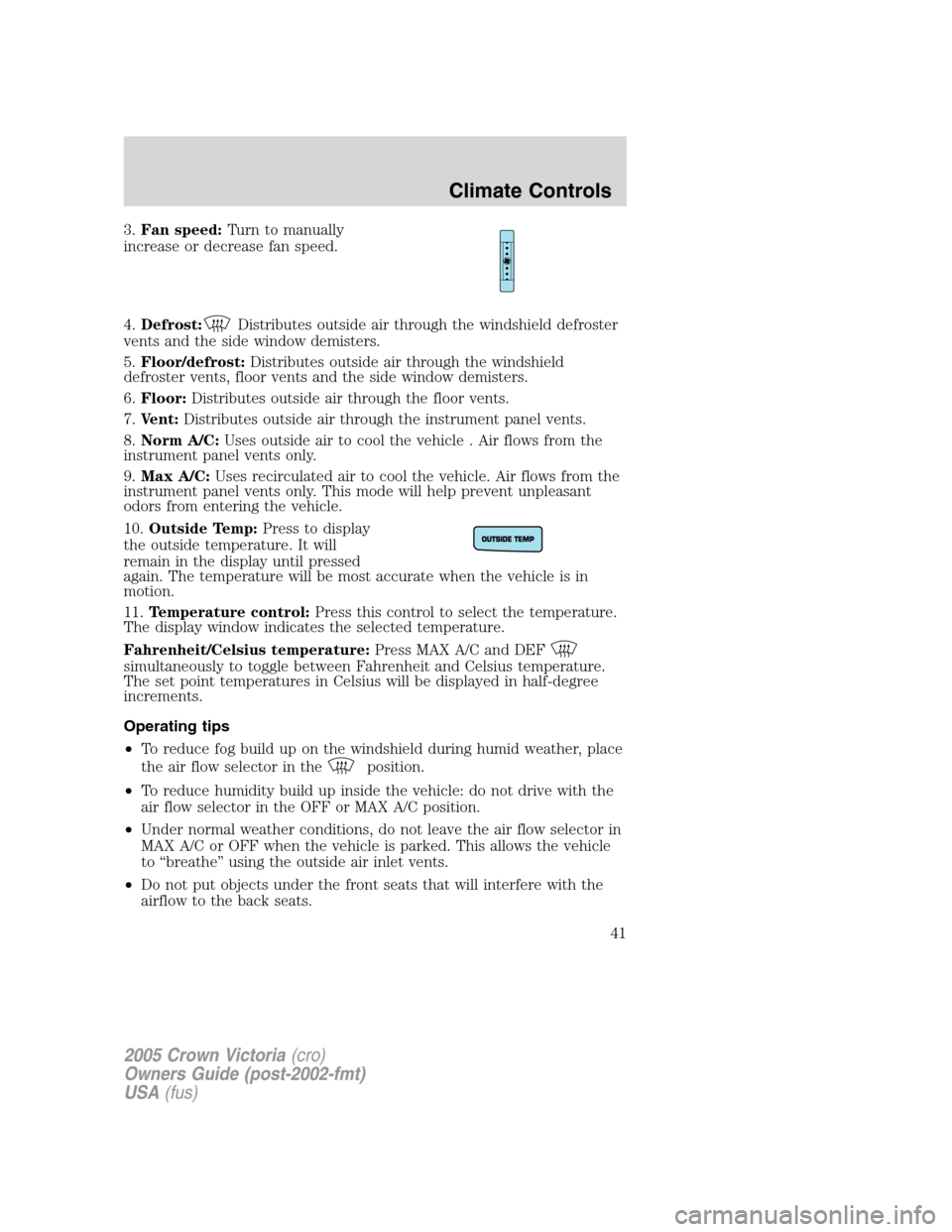 FORD CROWN VICTORIA 2005 2.G Service Manual 3.Fan speed:Turn to manually
increase or decrease fan speed.
4.Defrost:
Distributes outside air through the windshield defroster
vents and the side window demisters.
5.Floor/defrost:Distributes outsid FORD CROWN VICTORIA 2005 2.G Service Manual 3.Fan speed:Turn to manually
increase or decrease fan speed.
4.Defrost:
Distributes outside air through the windshield defroster
vents and the side window demisters.
5.Floor/defrost:Distributes outsid