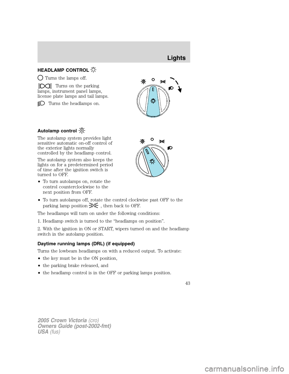 FORD CROWN VICTORIA 2005 2.G Owners Manual HEADLAMP CONTROL
Turns the lamps off.
Turns on the parking
lamps, instrument panel lamps,
license plate lamps and tail lamps.
Turns the headlamps on.
Autolamp control
The autolamp system provides ligh