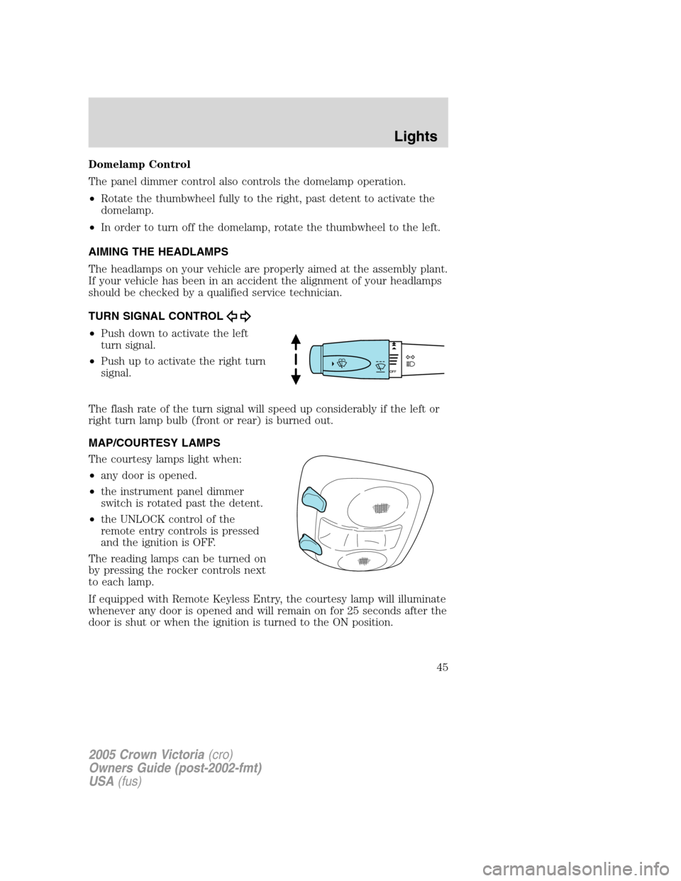 FORD CROWN VICTORIA 2005 2.G Service Manual Domelamp Control
The panel dimmer control also controls the domelamp operation.
•Rotate the thumbwheel fully to the right, past detent to activate the
domelamp.
•In order to turn off the domelamp, FORD CROWN VICTORIA 2005 2.G Service Manual Domelamp Control
The panel dimmer control also controls the domelamp operation.
•Rotate the thumbwheel fully to the right, past detent to activate the
domelamp.
•In order to turn off the domelamp,