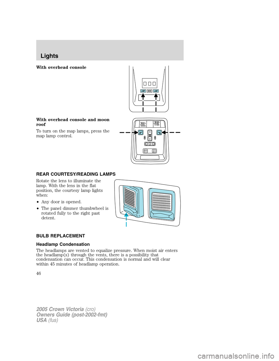 FORD CROWN VICTORIA 2005 2.G Service Manual With overhead console
With overhead console and moon
roof
To turn on the map lamps, press the
map lamp control.
REAR COURTESY/READING LAMPS
Rotate the lens to illuminate the
lamp. With the lens in the FORD CROWN VICTORIA 2005 2.G Service Manual With overhead console
With overhead console and moon
roof
To turn on the map lamps, press the
map lamp control.
REAR COURTESY/READING LAMPS
Rotate the lens to illuminate the
lamp. With the lens in the