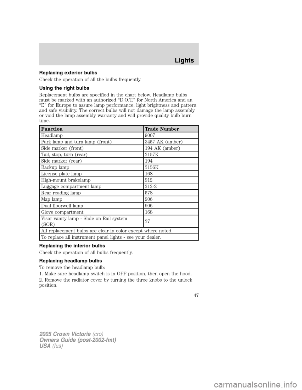 FORD CROWN VICTORIA 2005 2.G Service Manual Replacing exterior bulbs
Check the operation of all the bulbs frequently.
Using the right bulbs
Replacement bulbs are specified in the chart below. Headlamp bulbs
must be marked with an authorized “ FORD CROWN VICTORIA 2005 2.G Service Manual Replacing exterior bulbs
Check the operation of all the bulbs frequently.
Using the right bulbs
Replacement bulbs are specified in the chart below. Headlamp bulbs
must be marked with an authorized “