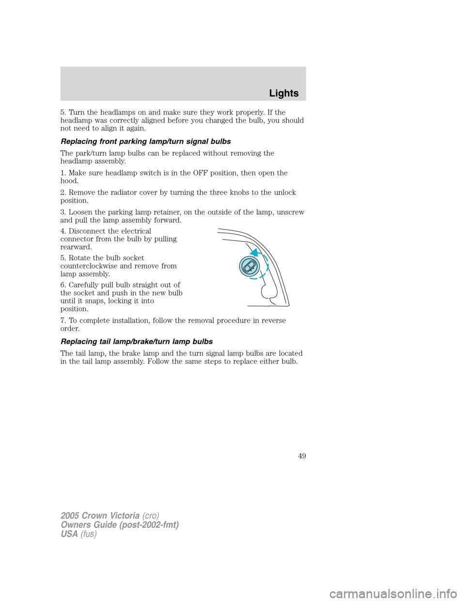 FORD CROWN VICTORIA 2005 2.G Service Manual 5. Turn the headlamps on and make sure they work properly. If the
headlamp was correctly aligned before you changed the bulb, you should
not need to align it again.
Replacing front parking lamp/turn s FORD CROWN VICTORIA 2005 2.G Service Manual 5. Turn the headlamps on and make sure they work properly. If the
headlamp was correctly aligned before you changed the bulb, you should
not need to align it again.
Replacing front parking lamp/turn s