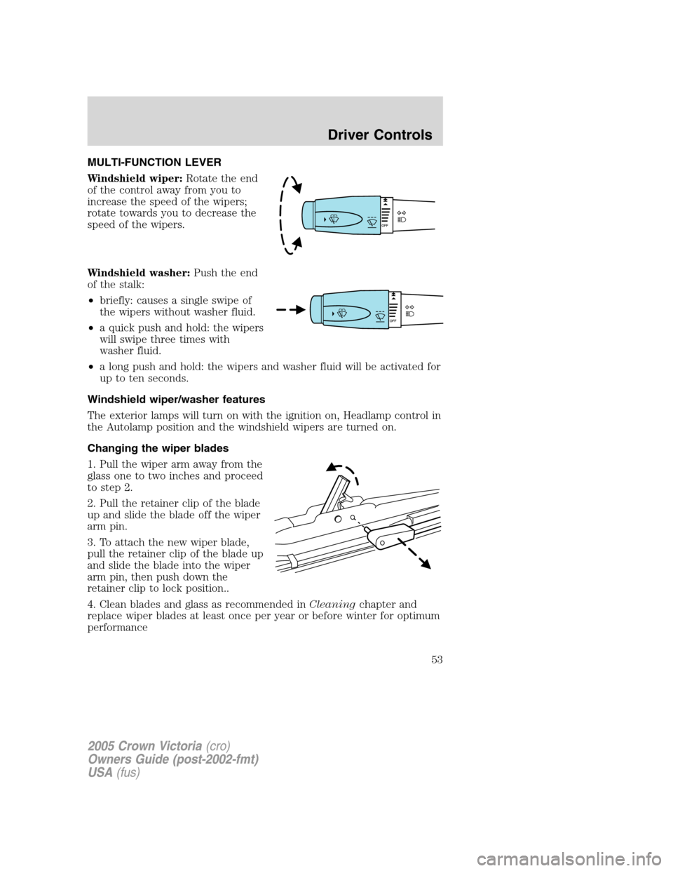 FORD CROWN VICTORIA 2005 2.G Workshop Manual MULTI-FUNCTION LEVER
Windshield wiper:Rotate the end
of the control away from you to
increase the speed of the wipers;
rotate towards you to decrease the
speed of the wipers.
Windshield washer:Push th